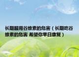 長期服用谷維素的危害（長期吃谷維素的危害 希望你早日康復(fù)）