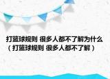 打籃球規(guī)則 很多人都不了解為什么（打籃球規(guī)則 很多人都不了解）