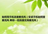 如何用手機(jī)連接麥克風(fēng)（安卓手機(jī)如何接麥克風(fēng) 教你一招連接無(wú)線麥克風(fēng)）