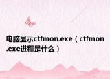 電腦顯示ctfmon.exe（ctfmon.exe進(jìn)程是什么）