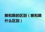 睢和雎的區(qū)別（睢和雎什么區(qū)別）