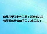 幼兒園手工制作工藝（適合幼兒園教師節(jié)孩子做的手工 兒童工藝）