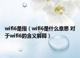 wifi6是指（wifi6是什么意思 對(duì)于wifi6的含義解釋）