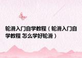 輪滑入門自學(xué)教程（輪滑入門自學(xué)教程 怎么學(xué)好輪滑）