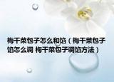 梅干菜包子怎么和餡（梅干菜包子餡怎么調(diào) 梅干菜包子調(diào)餡方法）