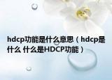 hdcp功能是什么意思（hdcp是什么 什么是HDCP功能）