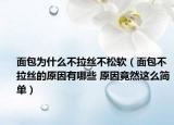 面包為什么不拉絲不松軟（面包不拉絲的原因有哪些 原因竟然這么簡單）