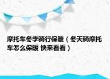 摩托車冬季騎行保暖（冬天騎摩托車怎么保暖 快來看看）