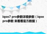iqoo7 pro參數(shù)詳細(xì)參數(shù)（iqoo pro參數(shù) 來(lái)看看官方數(shù)據(jù)）