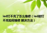 led燈不亮了怎么維修（led射燈不亮如何維修 解決方法）