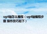 ug4軸怎么編程（ug4軸編程步驟 操作技巧如下）