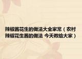 辣椒醬花生的做法大全家常（農(nóng)村辣椒花生醬的做法 今天教給大家）