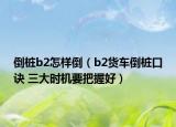 倒樁b2怎樣倒（b2貨車倒樁口訣 三大時機要把握好）