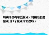 瑪納斯縣有哪些景點(diǎn)（瑪納斯旅游景點(diǎn) 這3個(gè)景點(diǎn)你去過嗎）