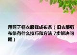 用剪子將衣服裁成布條（舊衣服剪布條有什么技巧和方法 7步解決問題）