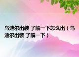 烏迪爾出裝 了解一下怎么出（烏迪爾出裝 了解一下）