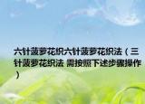 六針菠蘿花織六針菠蘿花織法（三針菠蘿花織法 需按照下述步驟操作）