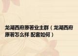龍湖西府原著業(yè)主群（龍湖西府原著怎么樣 配套如何）