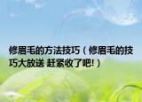 修眉毛的方法技巧（修眉毛的技巧大放送 趕緊收了吧!）