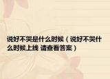說(shuō)好不哭是什么時(shí)候（說(shuō)好不哭什么時(shí)候上線 請(qǐng)查看答案）