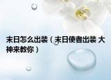 末日怎么出裝（末日使者出裝 大神來(lái)教你）