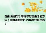 自由泳的技巧 怎樣學好自由泳的方法（自由泳的技巧 怎樣學好自由泳）