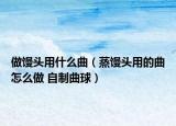 做饅頭用什么曲（蒸饅頭用的曲怎么做 自制曲球）
