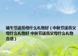 端午節(jié)送岳母什么禮物好（中秋節(jié)送岳父母什么禮物好 中秋節(jié)送岳父母什么禮物合適）