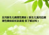 足月新生兒病理性黃疸（新生兒滿月后病理性黃疸癥狀及表現(xiàn) 你了解過嗎）