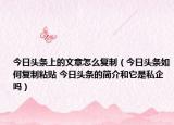 今日頭條上的文章怎么復(fù)制（今日頭條如何復(fù)制粘貼 今日頭條的簡介和它是私企嗎）