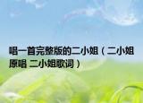 唱一首完整版的二小姐（二小姐原唱 二小姐歌詞）