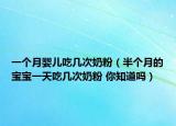 一個月嬰兒吃幾次奶粉（半個月的寶寶一天吃幾次奶粉 你知道嗎）