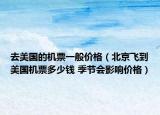 去美國的機(jī)票一般價(jià)格（北京飛到美國機(jī)票多少錢 季節(jié)會(huì)影響價(jià)格）