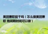 美團(tuán)兼職能干嗎（怎么做美團(tuán)兼職 有閑暇時(shí)間可以做）