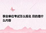 事業(yè)單位考試怎么報(bào)名 目的是什么內(nèi)容