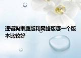 邏輯狗家庭版和網(wǎng)絡(luò)版哪一個(gè)版本比較好