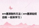 em菌液制作方法（em菌液如何自制 一起來學(xué)習(xí)）