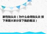 膿性指頭炎（為什么會(huì)得指頭炎 接下來跟大家分享下我的看法）