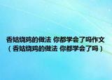 香姑燒雞的做法 你都學(xué)會了嗎作文（香姑燒雞的做法 你都學(xué)會了嗎）