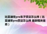 比亞迪宋pro車子質(zhì)量怎么樣（比亞迪宋pro質(zhì)量怎么樣 最新相關(guān)信息）