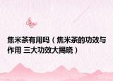 焦米茶有用嗎（焦米茶的功效與作用 三大功效大揭曉）