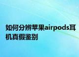 如何分辨蘋果airpods耳機(jī)真假鑒別