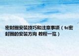 密封圈安裝技巧和注意事項（tc密封圈的安裝方向 教程一覽）
