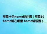 蘋果十的home鍵在哪（蘋果10home鍵在哪里 home鍵設置）