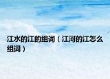 江水的江的組詞（江河的江怎么組詞）