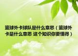 籃球外卡球隊是什么意思（籃球外卡是什么意思 這個知識你要懂得）