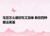 毛豆怎么做好吃又簡單 教你四種做法英語
