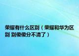 榮耀有什么區(qū)別（榮耀和華為區(qū)別 別傻傻分不清了）