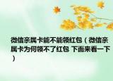微信親屬卡能不能領(lǐng)紅包（微信親屬卡為何領(lǐng)不了紅包 下面來(lái)看一下）
