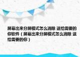 屏幕出來分屏模式怎么消除 送給需要的你軟件（屏幕出來分屏模式怎么消除 送給需要的你）